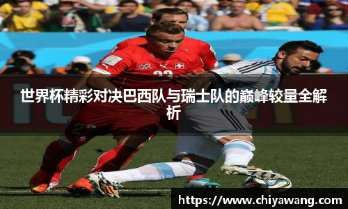 世界杯精彩对决巴西队与瑞士队的巅峰较量全解析