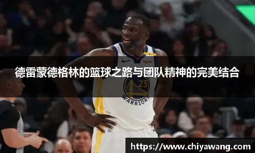 德雷蒙德格林的篮球之路与团队精神的完美结合