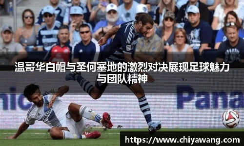 温哥华白帽与圣何塞地的激烈对决展现足球魅力与团队精神