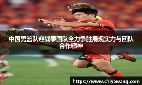 中国男篮队迎战泰国队全力争胜展现实力与团队合作精神